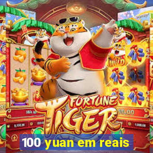 100 yuan em reais